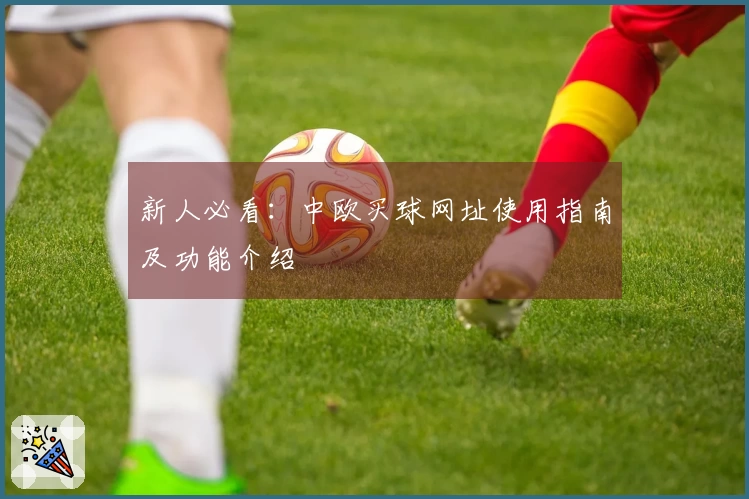 新人必看：中欧买球网址使用指南及功能介绍